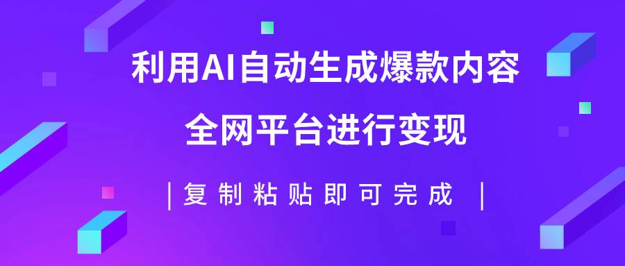 利用AI批量生产出爆款内容，全平台进行变现，复制粘贴日入500+-搜易资源网