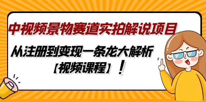 中视频景物赛道实拍解说项目，从注册到变现一条龙大解析【视频课程】-搜易资源网