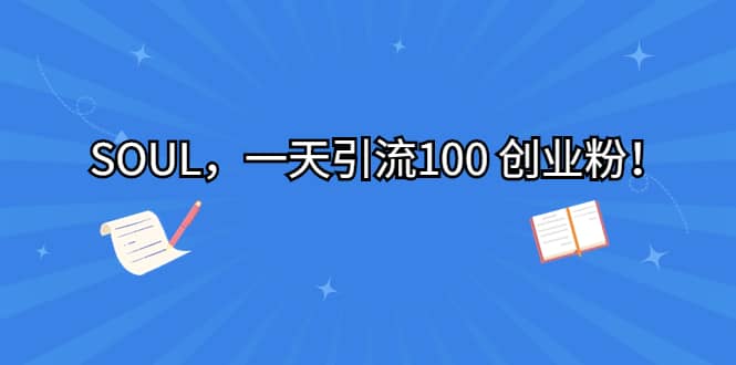 SOUL，一天引流100 创业粉-搜易资源网
