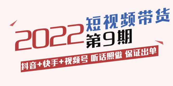 短视频带货第9期：抖音+快手+视频号 听话照做 保证出单（价值3299元)-搜易资源网