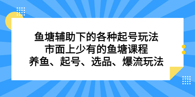 鱼塘辅助下的各种起号玩法，市面上少有的鱼塘课程，养鱼、起号、选品、爆流玩法-搜易资源网
