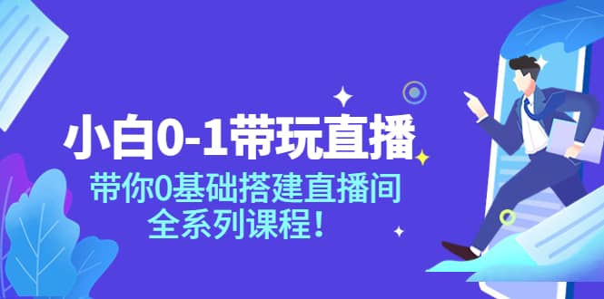 小白0-1带玩玩直播：带你0基础搭建直播间，全系列课程-搜易资源网