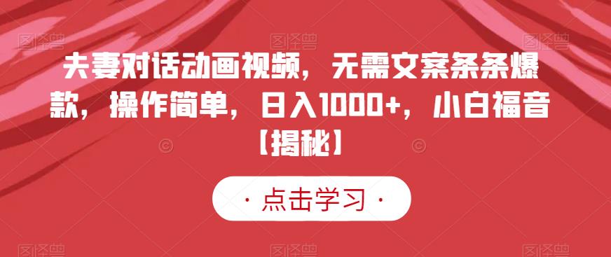 夫妻对话动画视频，无需文案条条爆款，操作简单，日入1000+，小白福音【揭秘】-搜易资源网
