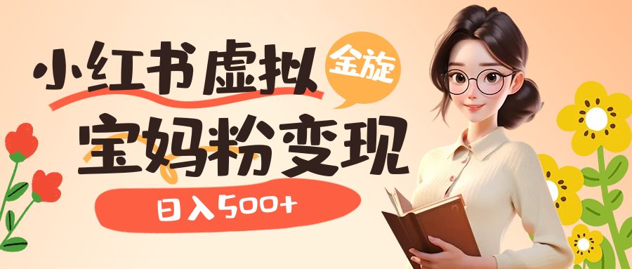 小红书虚拟资源变现升级玩法，宝妈粉多种变现方式，日入500+-搜易资源网