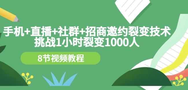 手机+直播+社群+招商邀约裂变技术：挑战1小时裂变1000人（8节视频教程）-搜易资源网