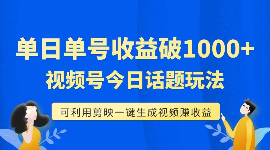 单号单日收益1000+，视频号今日话题玩法，可利用剪映一键生成视频-搜易资源网