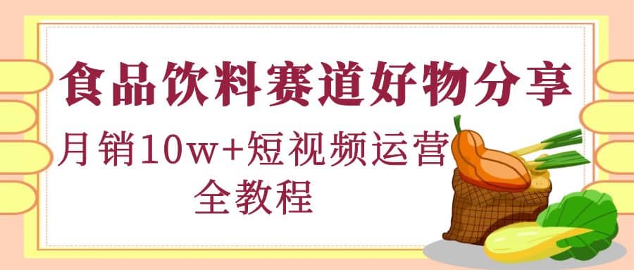 食品饮料赛道好物分享，短视频运营全教程-搜易资源网