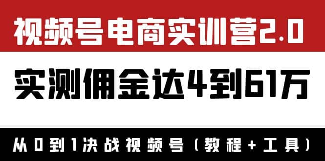 外面收费1900×视频号电商实训营2.0：实测佣金达4到61万（教程+工具）-搜易资源网