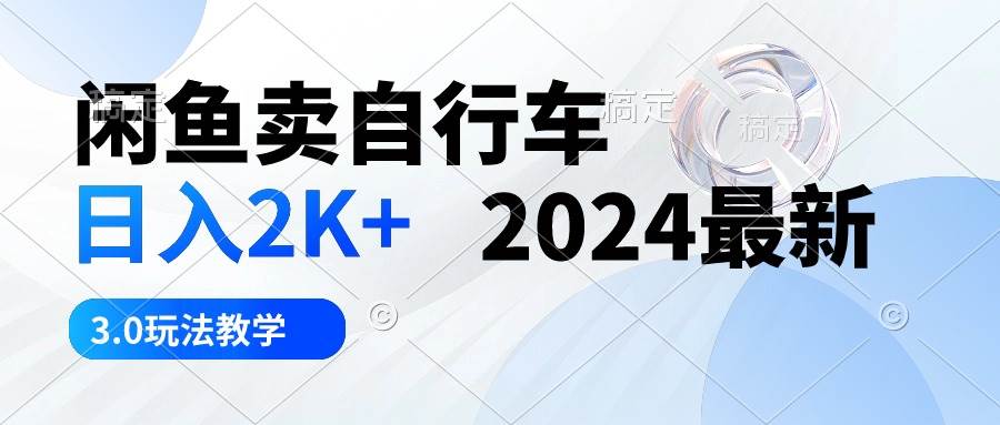 闲鱼卖自行车 日入2K+ 2024最新 3.0玩法教学-搜易资源网
