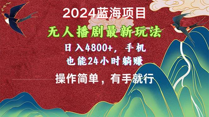 2024蓝海项目，无人播剧最新玩法，日入4800+，手机也能操作简单有手就行-搜易资源网