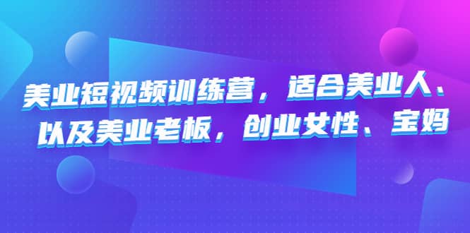 美业短视频训练营，适合美业人、以及美业老板，创业女性、宝妈-搜易资源网
