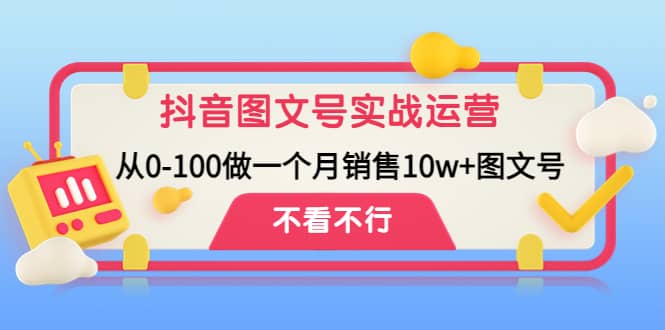 抖音图文号实战运营教程：从0-100做一个月销售10w+图文号-搜易资源网