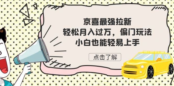 京喜最强拉新，轻松月入过万，偏门玩法，小白也能轻易上手-搜易资源网