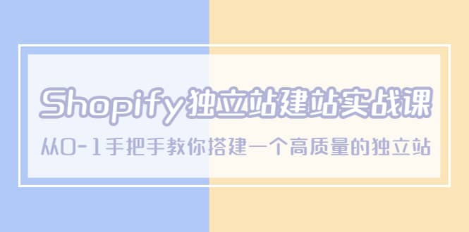 Shopify独立站/建站实战课，从0-1手把手教你搭建一个高质量的独立站-搜易资源网