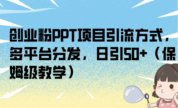 创业粉PPT项目引流方式，多平台分发，日引50+（保姆级教学）-搜易资源网