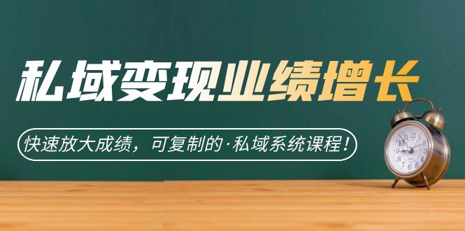 私域·变现业绩增长：快速放大成绩，可复制的·私域系统课程-搜易资源网