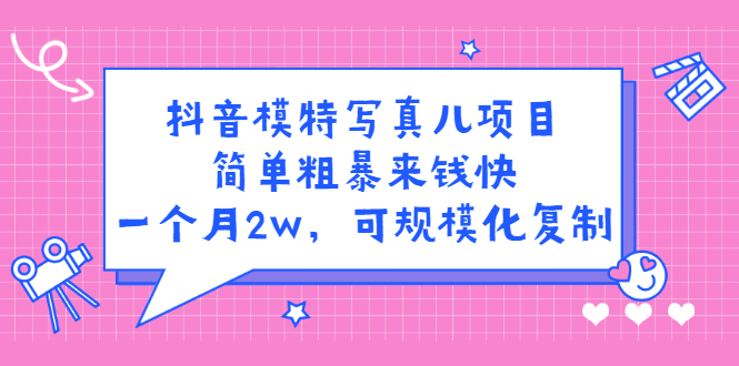 抖音模特写真儿项目，简单粗暴来钱快，一个月2w，可规模化复制（附全套资料）-搜易资源网
