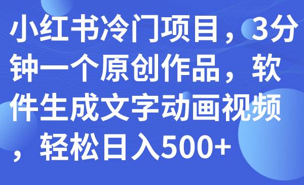 小红书冷门项目，3分钟一个原创作品，软件生成文字动画视频，轻松日入500+-搜易资源网