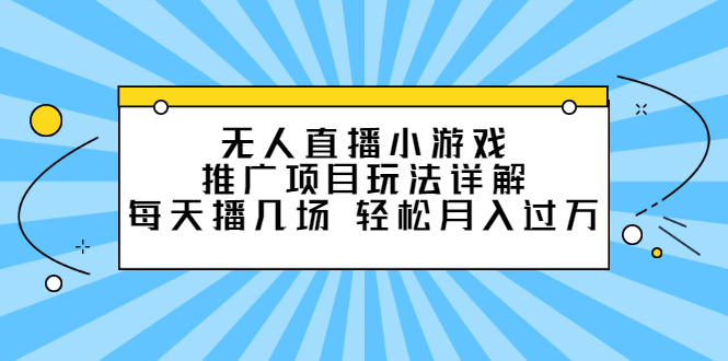 无人直播小游戏推广项目玩法详解【视频课程】-搜易资源网