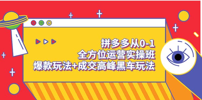 拼多多从0-1全方位运营实操班：爆款玩法+成交高峰黑车玩法（价值1280）-搜易资源网
