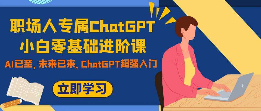 职场人专属ChatGPT小白零基础进阶课，AI已至，未来已来，ChatGPT超强入门-搜易资源网
