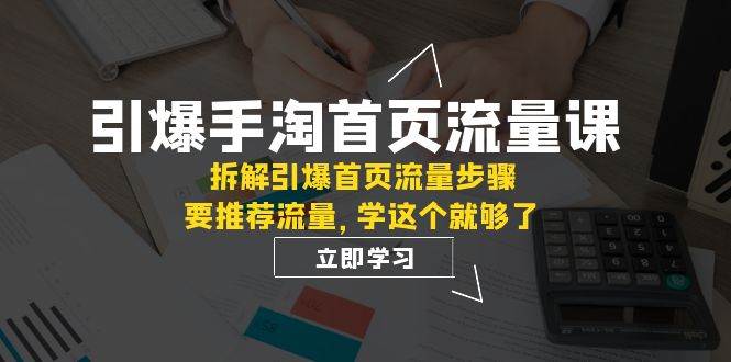 引爆-手淘首页流量课：拆解引爆首页流量步骤，要推荐流量，学这个就够了-搜易资源网