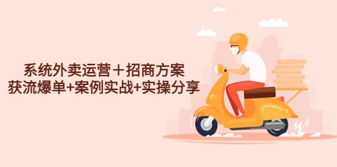 系统外卖运营＋招商方案，获流爆单+案例实战+实操分享-搜易资源网