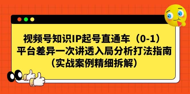 视频号知识IP起号直通车（0-1），平台差异一次讲透入局分析打法指南（实战案例精细拆解）-搜易资源网