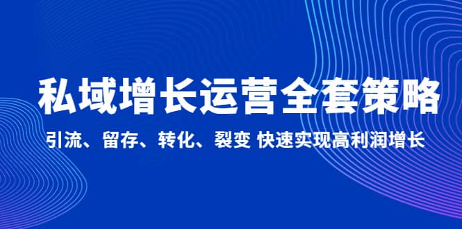 私域增长运营全套策略：引流、留存、转化、裂变 快速实现高利润增长-搜易资源网