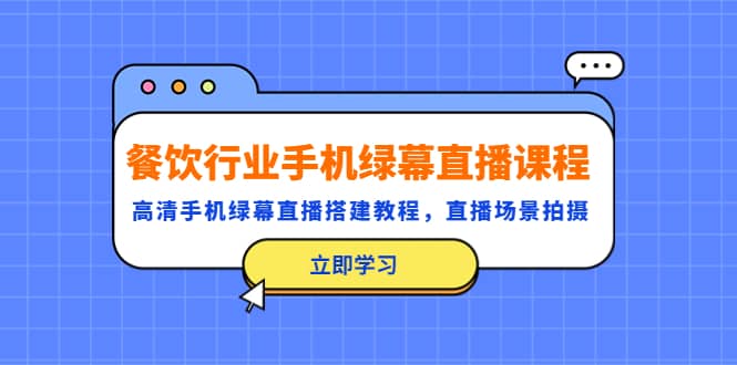 餐饮行业手机绿幕直播课程，高清手机·绿幕直播搭建教程，直播场景拍摄-搜易资源网