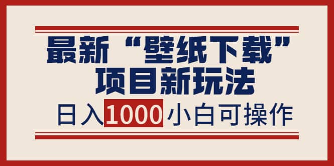 最新“壁纸下载”项目新玩法，小白零基础照抄也能日入1000+-搜易资源网