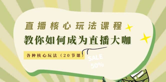 直播核心玩法：教你如何成为直播大咖，各种核心玩法（20节课）-搜易资源网