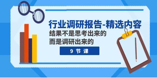 行业调研报告-精选内容：结果不是思考出来的 而是调研出来的（9节课）-搜易资源网