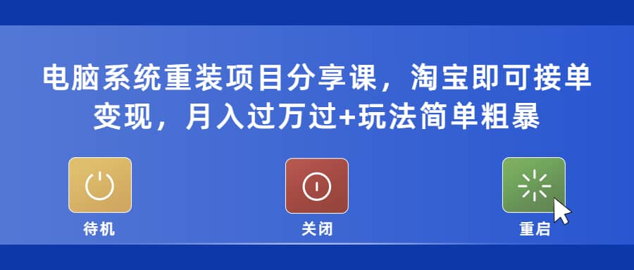 电脑系统重装项目分享课，淘宝即可接单变现-搜易资源网