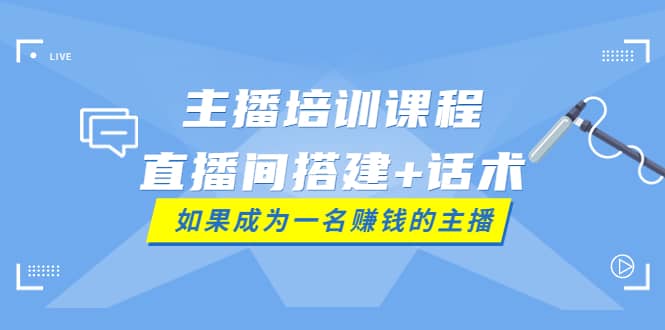 主播培训课程：直播间搭建+话术，如何快速成为一名赚钱的主播-搜易资源网