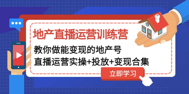 地产直播运营训练营：教你做能变现的地产号（直播运营实操+投放+变现合集）-搜易资源网