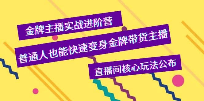 金牌主播实战进阶营，普通人也能快速变身金牌带货主播，直播间核心玩法公布-搜易资源网