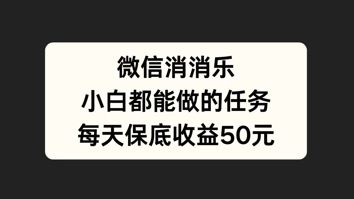 微信消一消，小白都能做的任务，每天收益保底50元-搜易资源网