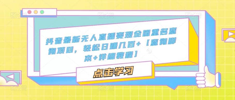 抖音最新无人直播变现全国重名查询项目 日赚几百+【查询脚本+详细教程】-搜易资源网