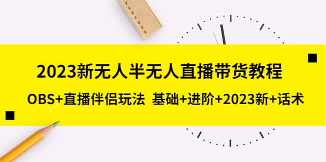 2023新无人半无人直播带货教程，OBS+直播伴侣玩法 基础+进阶+2023新+话术-搜易资源网