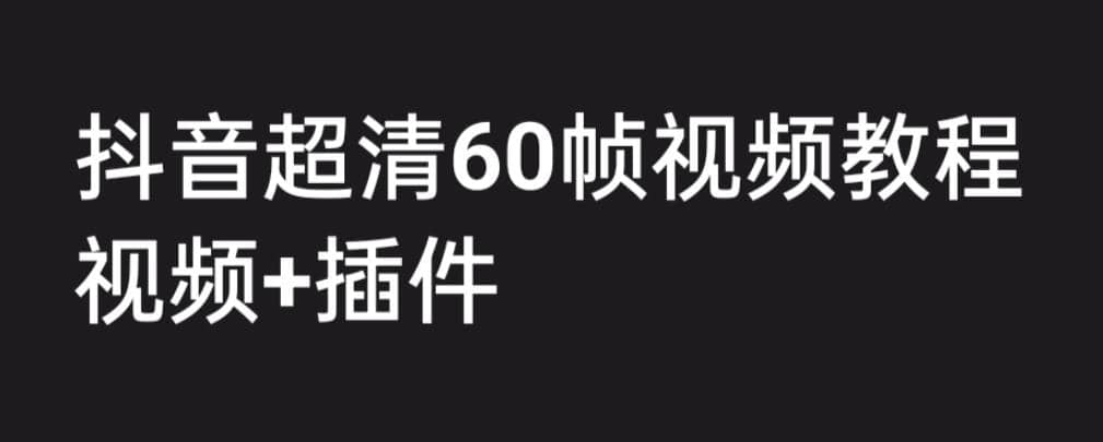 外面收费2300的抖音高清60帧视频教程，学会如何制作视频（教程+插件）-搜易资源网