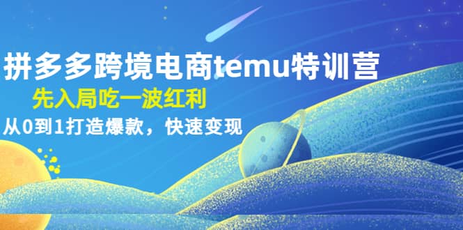 拼多多跨境电商temu特训营：先入局吃一波红利，从0到1打造爆款，快速变现-搜易资源网