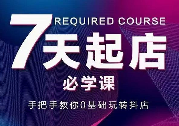 抖音小店7天起店必学课，手把手教你0基础玩转抖店-搜易资源网