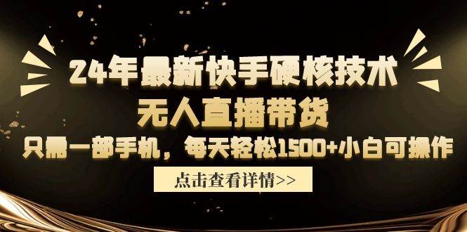 24年最新快手硬核技术无人直播带货，只需一部手机 每天轻松1500+小白可操作-搜易资源网