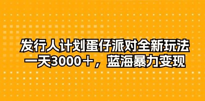 发行人计划蛋仔派对全新玩法，一天3000＋，蓝海暴力变现-搜易资源网