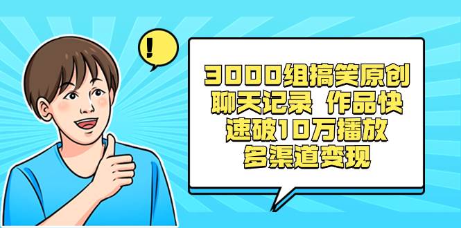 3000组搞笑原创聊天记录 作品快速破10万播放 多渠道变现-搜易资源网
