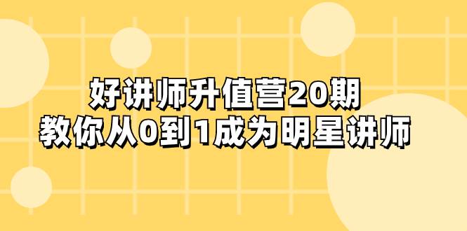 好讲师-升值营-第20期，教你从0到1成为明星讲师-搜易资源网