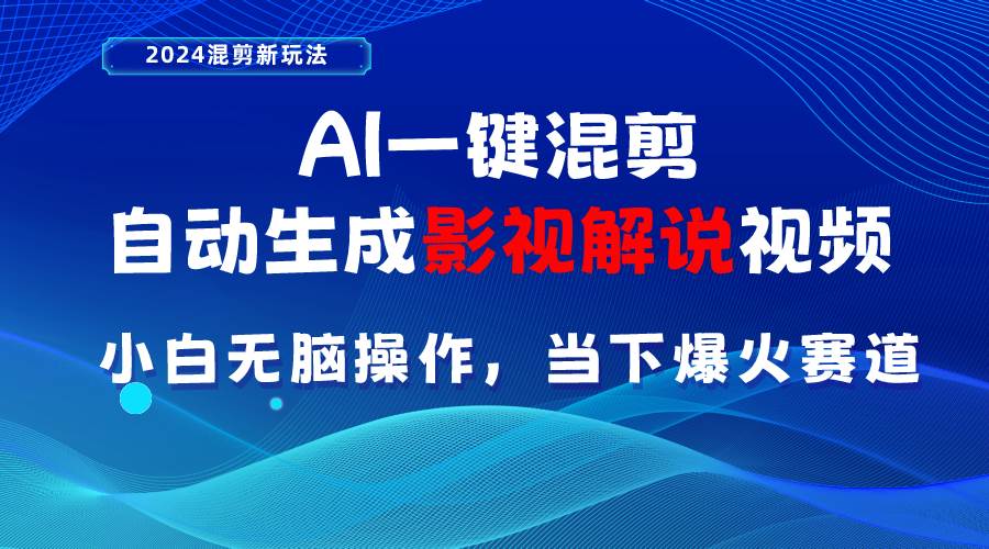 AI一键混剪，自动生成影视解说视频 小白无脑操作，当下各个平台的爆火赛道-搜易资源网