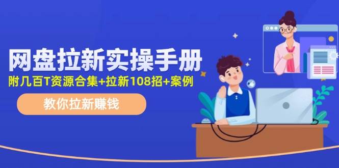 网盘拉新实操手册：教你拉新赚钱（附几百T资源合集+拉新108招+案例）-搜易资源网
