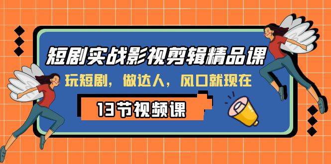 短剧实战影视剪辑精品课，玩短剧，做达人，风口就现在-搜易资源网